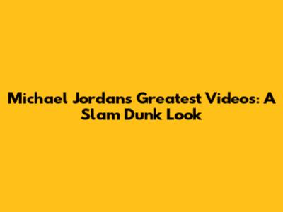 Michael Jordan's Greatest Videos: A Slam Dunk Look
