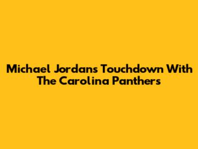 Michael Jordan's Touchdown With The Carolina Panthers