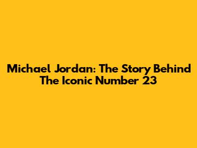 Michael Jordan: The Story Behind The Iconic Number 23