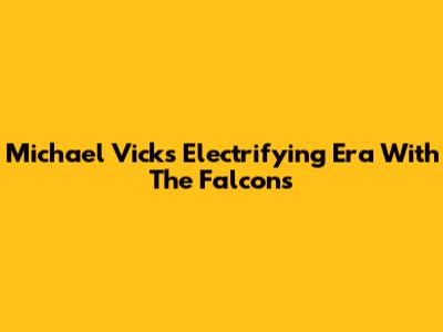 Michael Vick's Electrifying Era With The Falcons