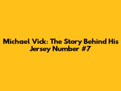Michael Vick: The Story Behind His Jersey Number #7