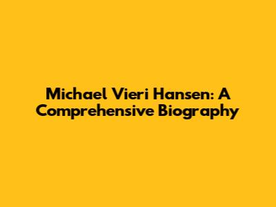 Michael Vieri Hansen: A Comprehensive Biography