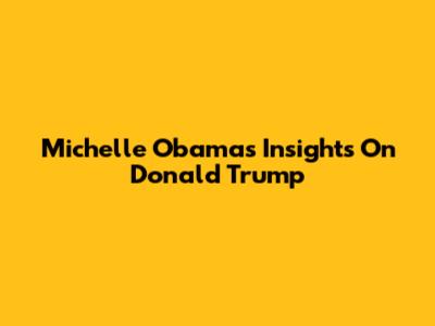 Michelle Obama's Insights On Donald Trump
