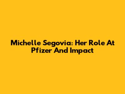 Michelle Segovia: Her Role At Pfizer And Impact