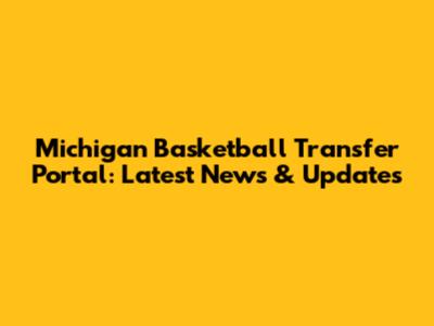 Michigan Basketball Transfer Portal: Latest News & Updates