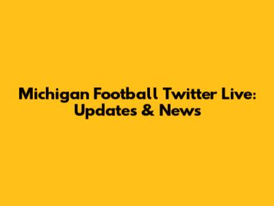 Michigan Football Twitter Live: Updates & News