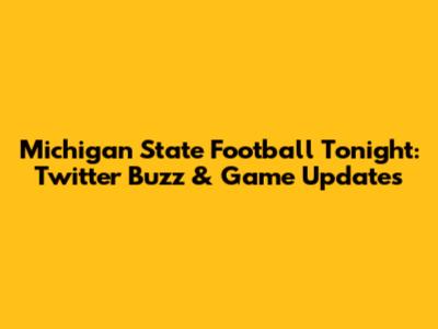 Michigan State Football Tonight: Twitter Buzz & Game Updates