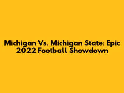 Michigan Vs. Michigan State: Epic 2022 Football Showdown