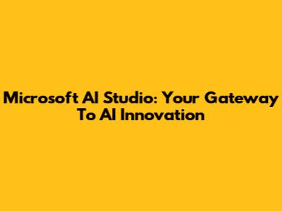 Microsoft AI Studio: Your Gateway To AI Innovation