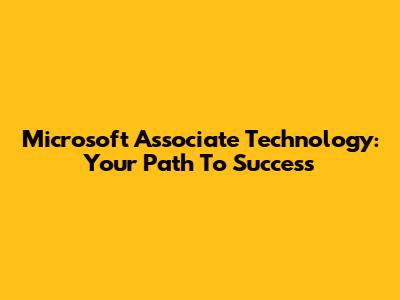 Microsoft Associate Technology: Your Path To Success