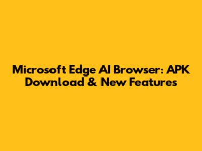 Microsoft Edge AI Browser: APK Download & New Features