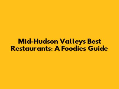Mid-Hudson Valley's Best Restaurants: A Foodie's Guide
