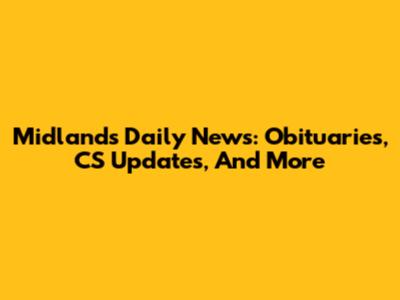 Midlands Daily News: Obituaries, CS Updates, And More