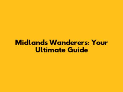 Midlands Wanderers: Your Ultimate Guide