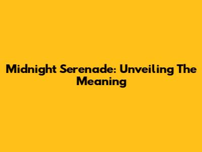 Midnight Serenade: Unveiling The Meaning