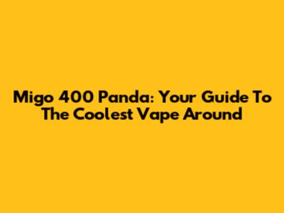 Migo 400 Panda: Your Guide To The Coolest Vape Around