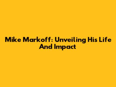 Mike Markoff: Unveiling His Life And Impact