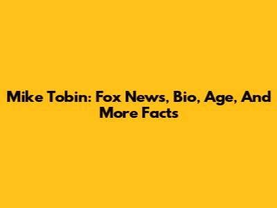 Mike Tobin: Fox News, Bio, Age, And More Facts