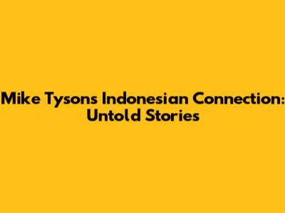 Mike Tyson's Indonesian Connection: Untold Stories