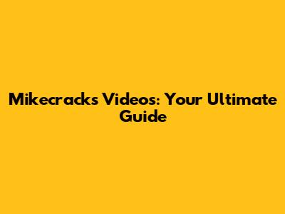 Mikecrack's Videos: Your Ultimate Guide