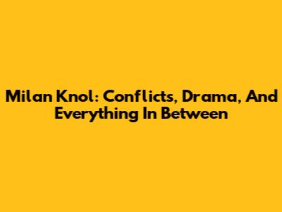 Milan Knol: Conflicts, Drama, And Everything In Between