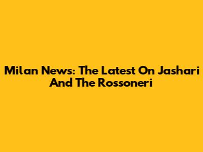 Milan News: The Latest On Jashari And The Rossoneri