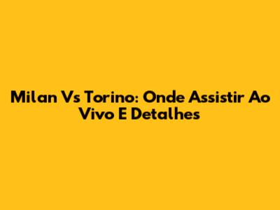 Milan Vs Torino: Onde Assistir Ao Vivo E Detalhes