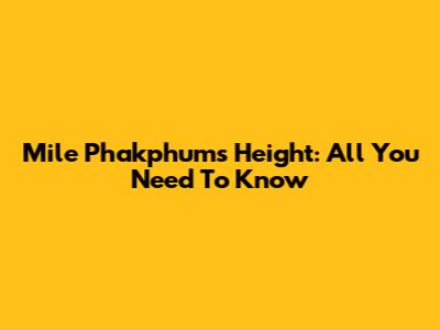 Mile Phakphum's Height: All You Need To Know