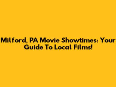 Milford, PA Movie Showtimes: Your Guide To Local Films!