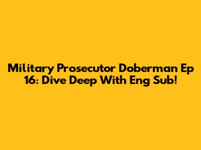 Military Prosecutor Doberman Ep 16: Dive Deep With Eng Sub!