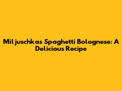 Miljuschka's Spaghetti Bolognese: A Delicious Recipe