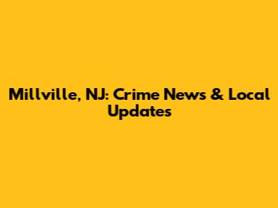 Millville, NJ: Crime News & Local Updates