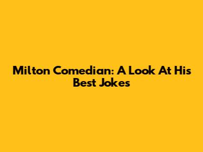 Milton Comedian: A Look At His Best Jokes