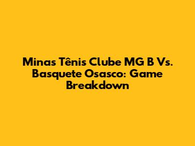 Minas Tênis Clube MG B Vs. Basquete Osasco: Game Breakdown