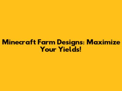 Minecraft Farm Designs: Maximize Your Yields!