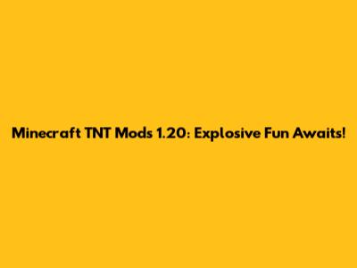 Minecraft TNT Mods 1.20: Explosive Fun Awaits!
