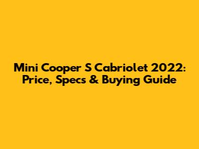 Mini Cooper S Cabriolet 2022: Price, Specs & Buying Guide