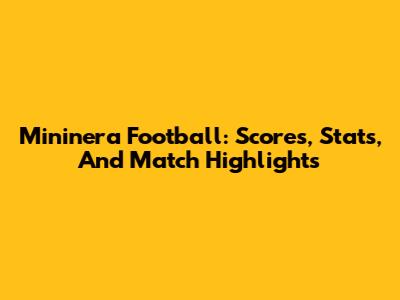 Mininera Football: Scores, Stats, And Match Highlights