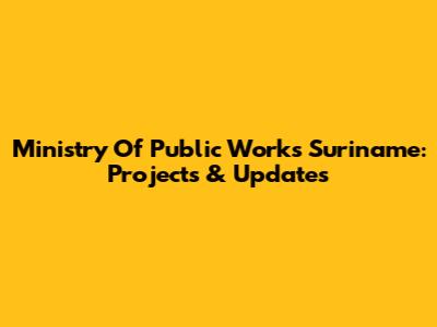 Ministry Of Public Works Suriname: Projects & Updates