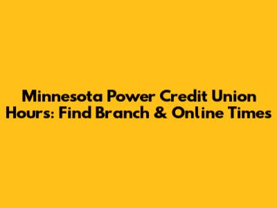 Minnesota Power Credit Union Hours: Find Branch & Online Times