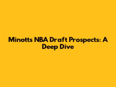 Minott's NBA Draft Prospects: A Deep Dive
