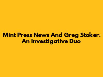 Mint Press News And Greg Stoker: An Investigative Duo