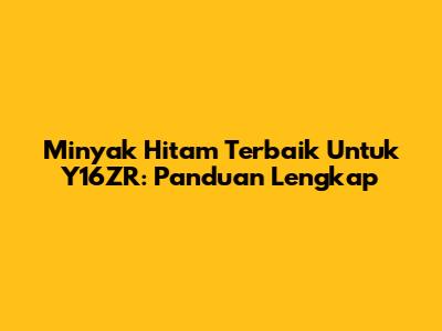 Minyak Hitam Terbaik Untuk Y16ZR: Panduan Lengkap