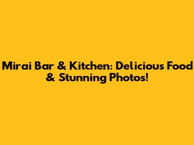 Mirai Bar & Kitchen: Delicious Food & Stunning Photos!