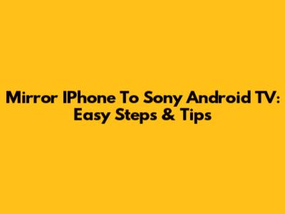 Mirror IPhone To Sony Android TV: Easy Steps & Tips