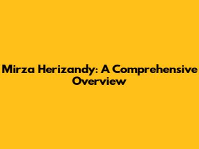 Mirza Herizandy: A Comprehensive Overview