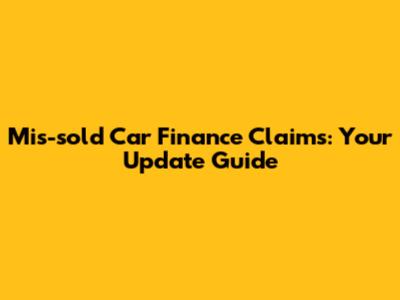 Mis-sold Car Finance Claims: Your Update Guide