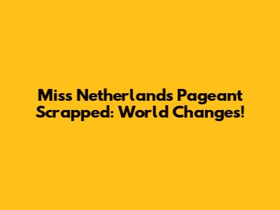 Miss Netherlands Pageant Scrapped: World Changes!
