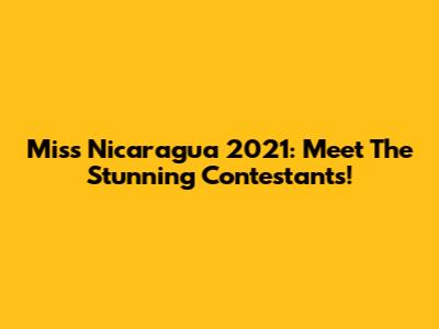 Miss Nicaragua 2021: Meet The Stunning Contestants!