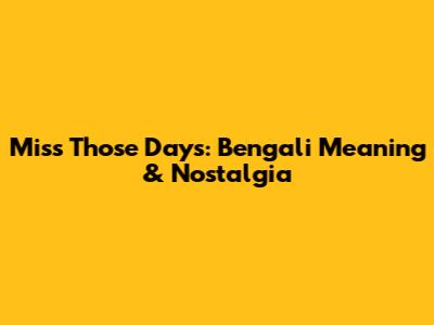 Miss Those Days: Bengali Meaning & Nostalgia